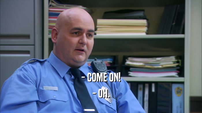 - COME ON! - OH. 