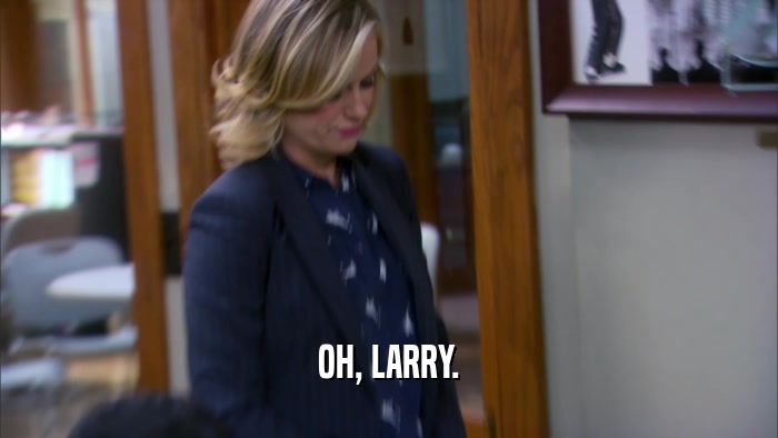 OH, LARRY.  