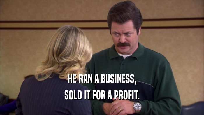HE RAN A BUSINESS, SOLD IT FOR A PROFIT. 