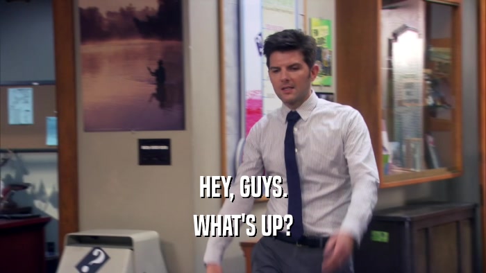 HEY, GUYS. WHAT'S UP? 