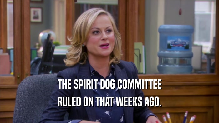 THE SPIRIT DOG COMMITTEE RULED ON THAT WEEKS AGO. 