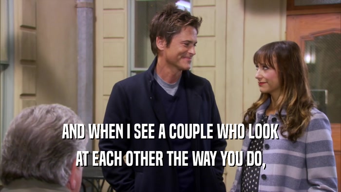 AND WHEN I SEE A COUPLE WHO LOOK AT EACH OTHER THE WAY YOU DO, 