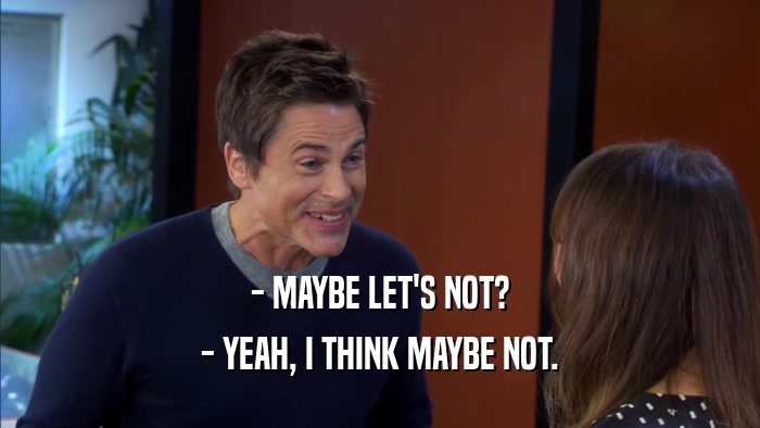- MAYBE LET'S NOT? - YEAH, I THINK MAYBE NOT. 