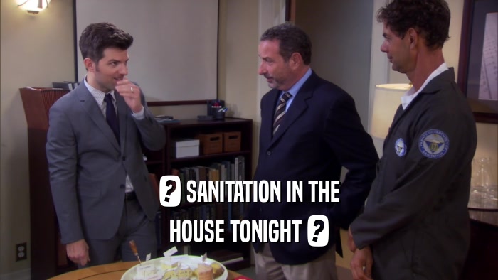 ? SANITATION IN THE HOUSE TONIGHT ? 
