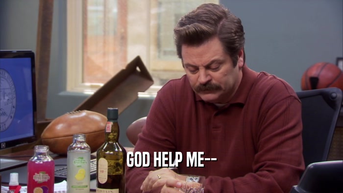 GOD HELP ME--  