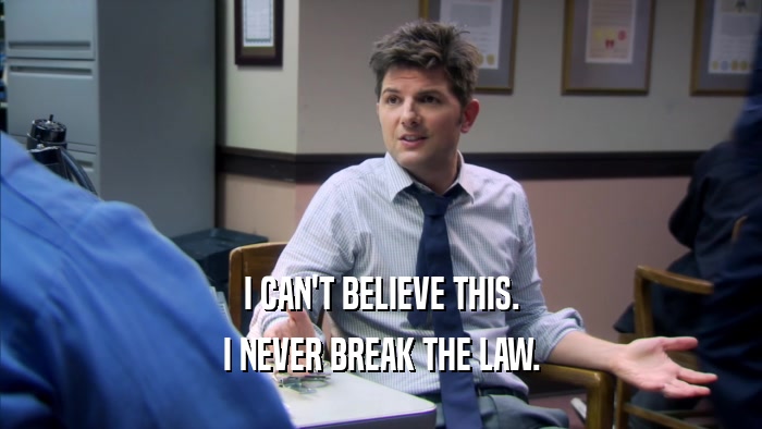 I CAN'T BELIEVE THIS. I NEVER BREAK THE LAW. 