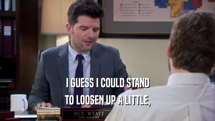 I GUESS I COULD STAND TO LOOSEN UP A LITTLE, 