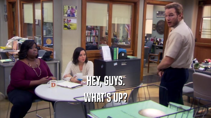 HEY, GUYS. WHAT'S UP? 