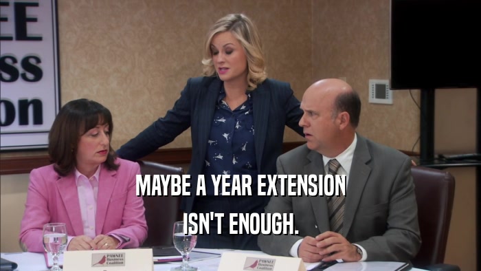 MAYBE A YEAR EXTENSION ISN'T ENOUGH. 