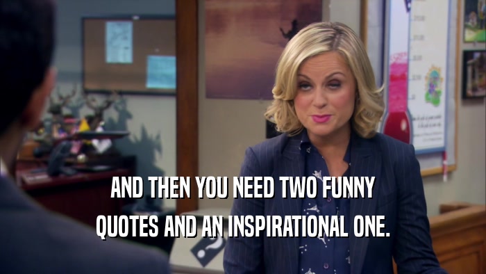 AND THEN YOU NEED TWO FUNNY
 QUOTES AND AN INSPIRATIONAL ONE.
 