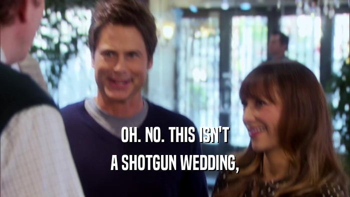 OH. NO. THIS ISN'T A SHOTGUN WEDDING, 