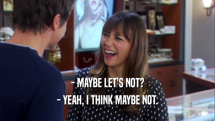 - MAYBE LET'S NOT? - YEAH, I THINK MAYBE NOT. 