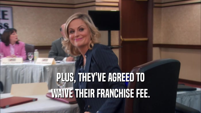PLUS, THEY'VE AGREED TO WAIVE THEIR FRANCHISE FEE. 