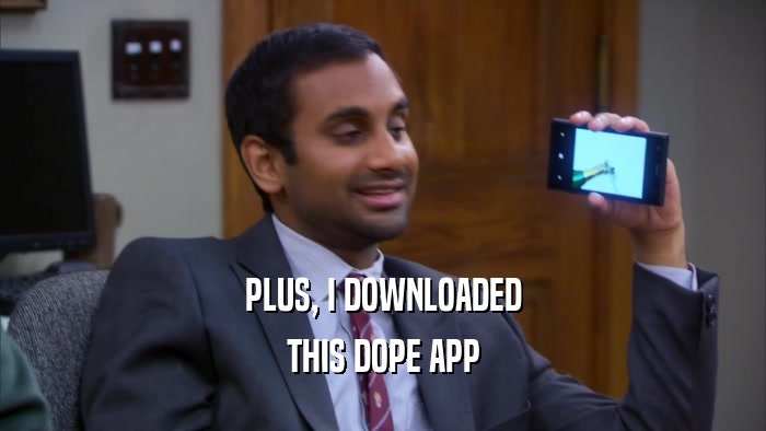 PLUS, I DOWNLOADED THIS DOPE APP 