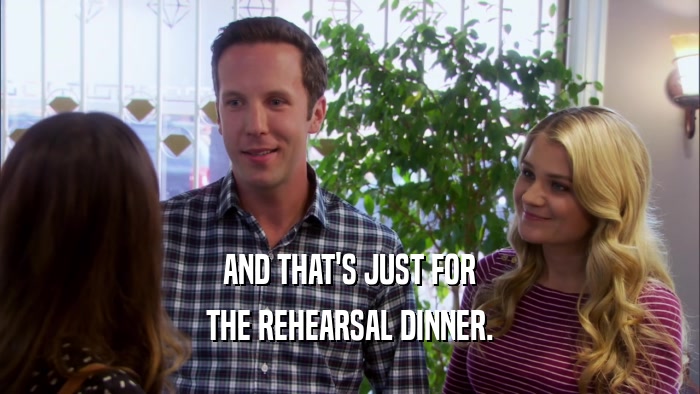 AND THAT'S JUST FOR THE REHEARSAL DINNER. 