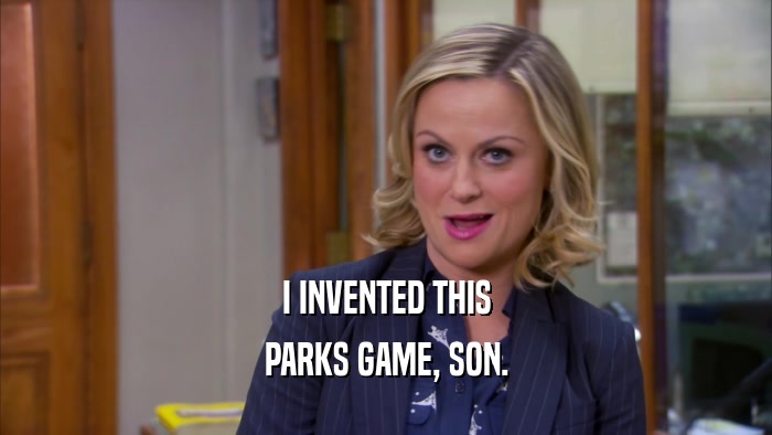 I INVENTED THIS PARKS GAME, SON. 