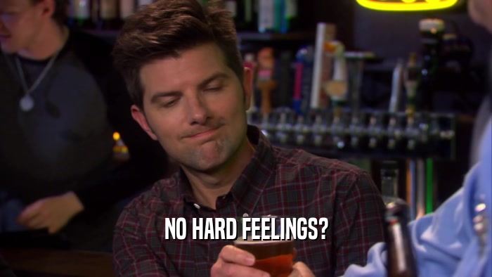 NO HARD FEELINGS?  