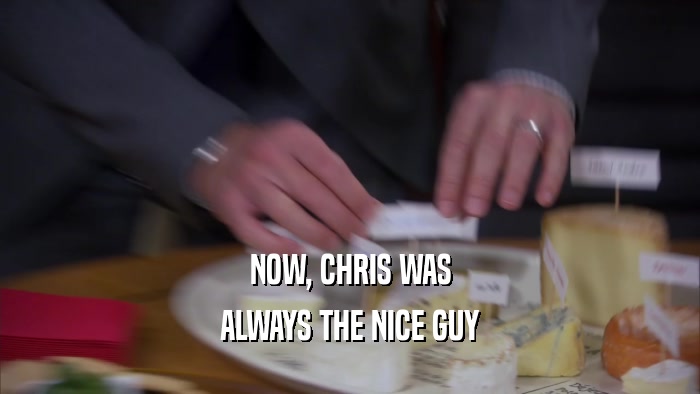 NOW, CHRIS WAS ALWAYS THE NICE GUY 