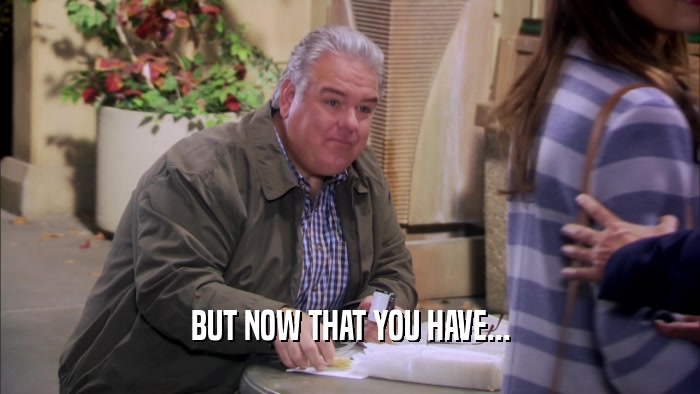 BUT NOW THAT YOU HAVE...  