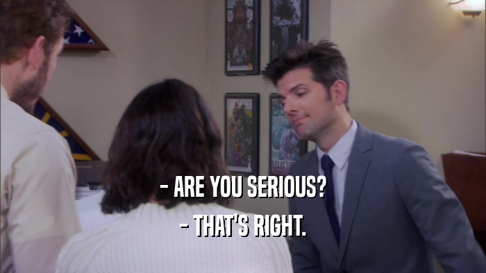 - ARE YOU SERIOUS? - THAT'S RIGHT. 