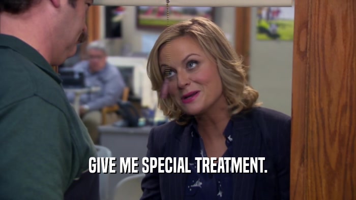 GIVE ME SPECIAL TREATMENT.  