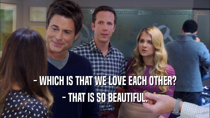- WHICH IS THAT WE LOVE EACH OTHER? - THAT IS SO BEAUTIFUL. 