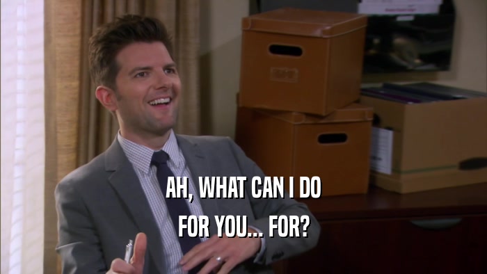 AH, WHAT CAN I DO FOR YOU... FOR? 