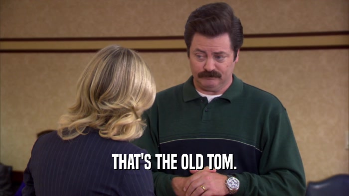 THAT'S THE OLD TOM.  