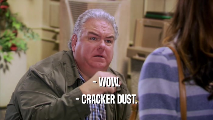 - WOW. - CRACKER DUST. 
