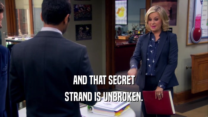 AND THAT SECRET STRAND IS UNBROKEN. 