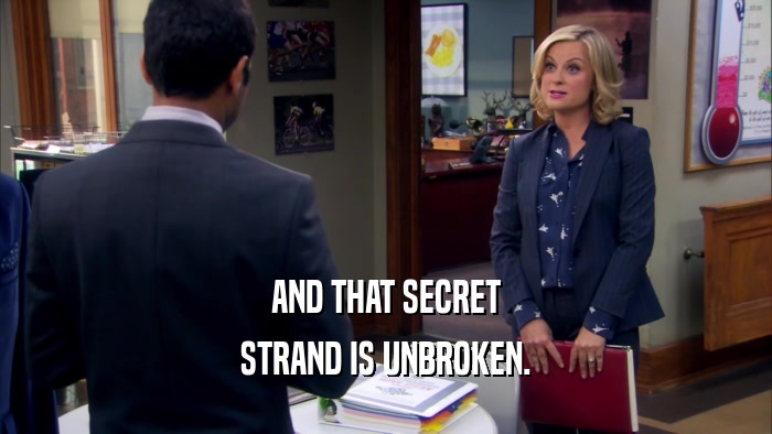 AND THAT SECRET STRAND IS UNBROKEN. 