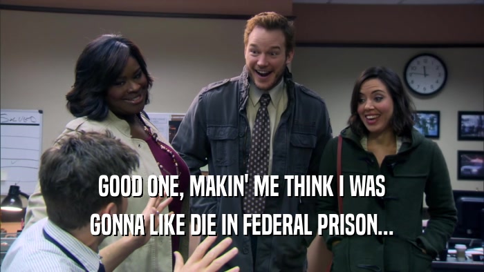 GOOD ONE, MAKIN' ME THINK I WAS GONNA LIKE DIE IN FEDERAL PRISON... 
