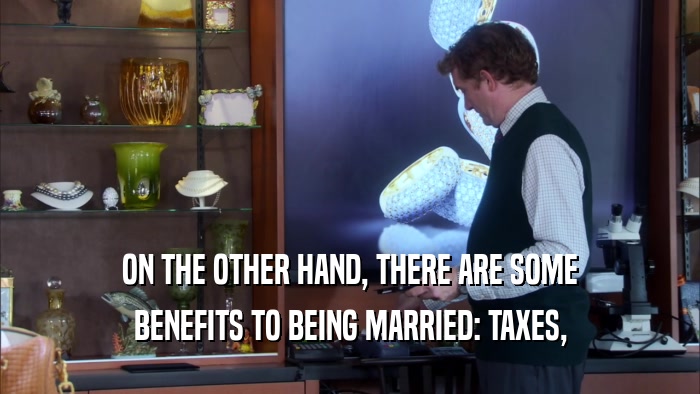 ON THE OTHER HAND, THERE ARE SOME BENEFITS TO BEING MARRIED: TAXES, 