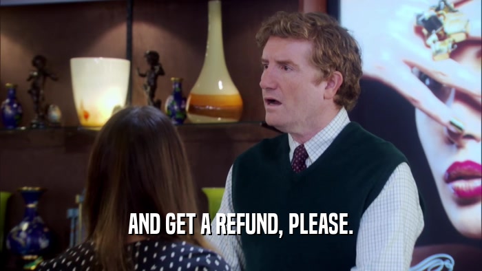 AND GET A REFUND, PLEASE.  