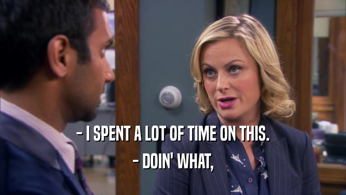 - I SPENT A LOT OF TIME ON THIS. - DOIN' WHAT, 