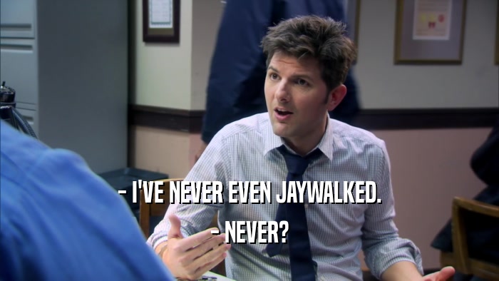 - I'VE NEVER EVEN JAYWALKED. - NEVER? 