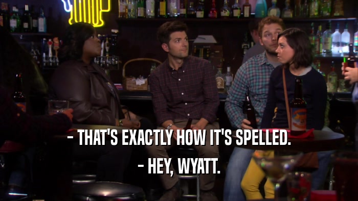 - THAT'S EXACTLY HOW IT'S SPELLED. - HEY, WYATT. 