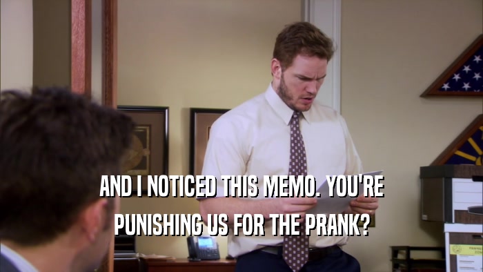 AND I NOTICED THIS MEMO. YOU'RE
 PUNISHING US FOR THE PRANK?
 