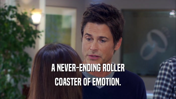 A NEVER-ENDING ROLLER COASTER OF EMOTION. 