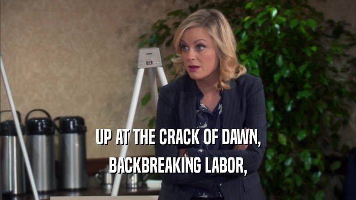 UP AT THE CRACK OF DAWN, BACKBREAKING LABOR, 