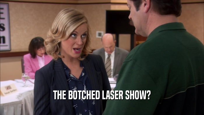 THE BOTCHED LASER SHOW?
  