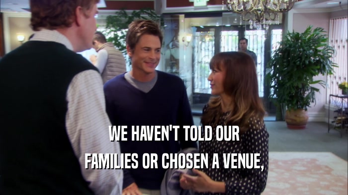 WE HAVEN'T TOLD OUR FAMILIES OR CHOSEN A VENUE, 