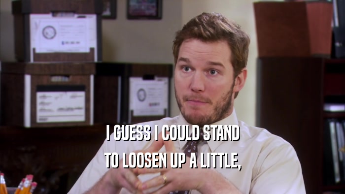 I GUESS I COULD STAND TO LOOSEN UP A LITTLE, 