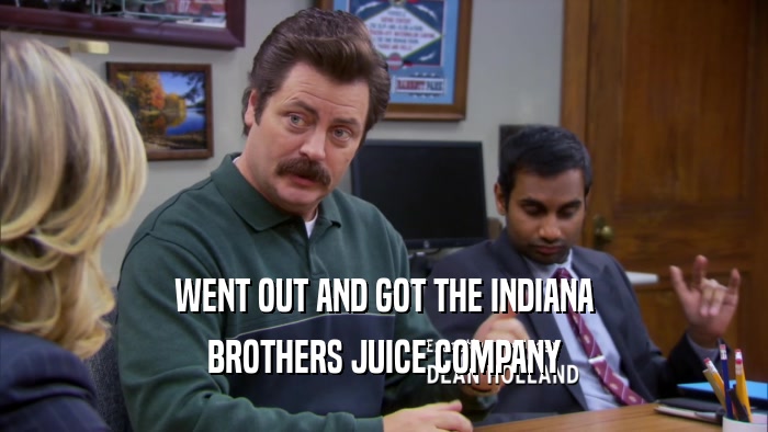 WENT OUT AND GOT THE INDIANA BROTHERS JUICE COMPANY 