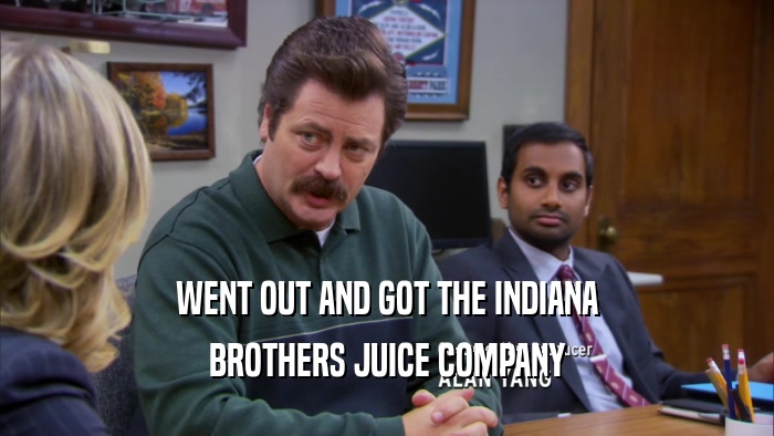 WENT OUT AND GOT THE INDIANA BROTHERS JUICE COMPANY 