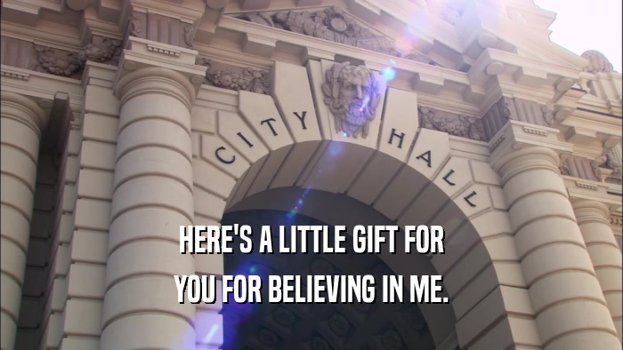HERE'S A LITTLE GIFT FOR YOU FOR BELIEVING IN ME. 