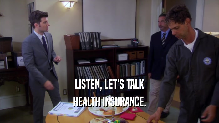 LISTEN, LET'S TALK HEALTH INSURANCE. 