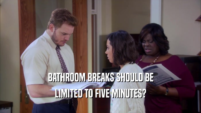 BATHROOM BREAKS SHOULD BE LIMITED TO FIVE MINUTES? 