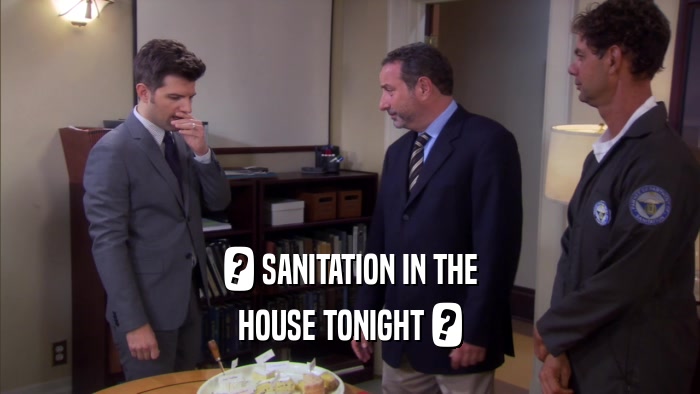 ? SANITATION IN THE HOUSE TONIGHT ? 