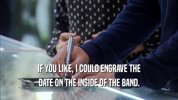 IF YOU LIKE, I COULD ENGRAVE THE DATE ON THE INSIDE OF THE BAND. 